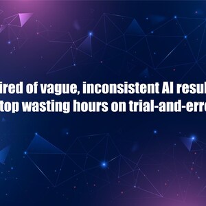 May include: A digital graphic with a dark blue and purple background, featuring interconnected geometric shapes and glowing dots. White text reads, "Tired of vague, inconsistent AI results? Stop wasting hours on trial-and-error."