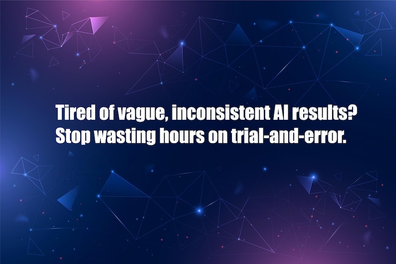 May include: A digital graphic with a dark blue and purple background, featuring interconnected geometric shapes and glowing dots. White text reads, "Tired of vague, inconsistent AI results? Stop wasting hours on trial-and-error."
