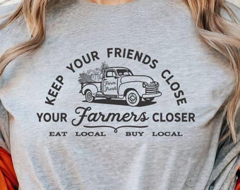 Support Your Local Farmers, Farmer's Market Shirt, Keep Your Friends Close Your Farmers Closer, Shop Local, Buy Local, Homesteading, Farm