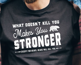 Sarcastic Shirt, What Doesn't Kill You Makes You Stronger, Except Bears, Funny Outdoorsman, Grit, Witty T-shirt, Sarcasm Shirt, Ironic shirt