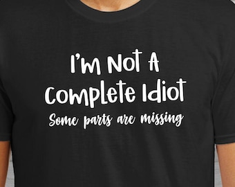 I&#39;m Not a Complete Idiot Some Parts Are Missing, Funny Tshirt, sarcasm t-shirt, dingbat, hilarious, sarcastic, witty, old fart, bad memory