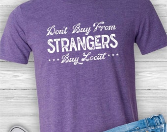 Don't Buy From Strangers Buy Local tshirt, Shop Small, Small Business, Maker, Small Business Saturday, Farmers Market, graphic tee shirt