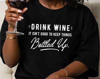Wine Shirt, Drink Wine It Isn't Good to Keep Things Bottled Up, funny wine t-shirt, drinking, wine lover gift, wine drinkers gift, party tee