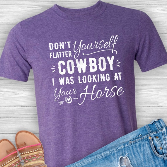 Horse Shirt, Don't Flatter Yourself Cowboy I Was Looking at Your Horse,  Rodeo, Cowgirl, Funny Tshirt, Sarcastic Shirt, Equestrian, Western -   Ireland