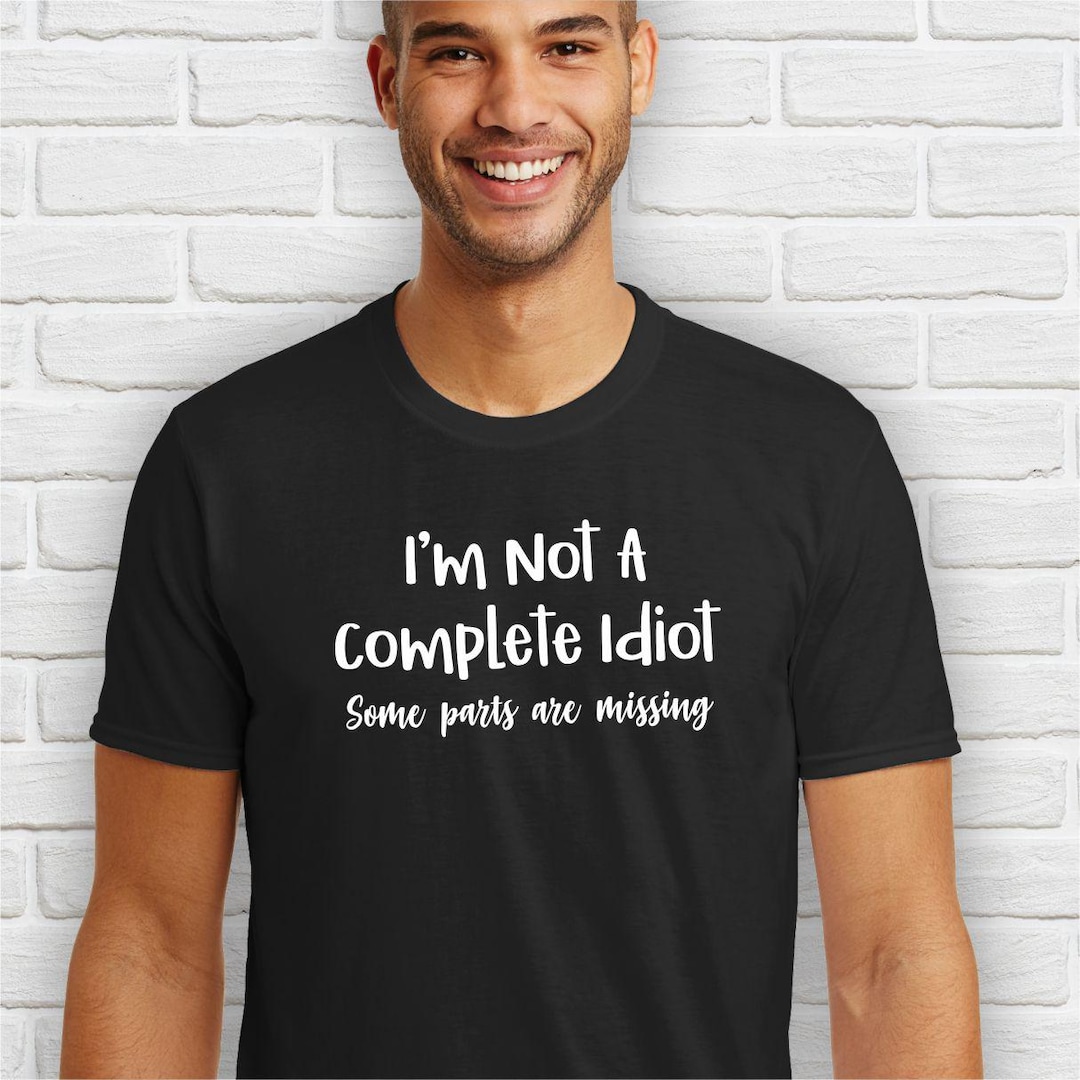 I'm Not a Complete Idiot Some Parts Are Missing, Funny Tshirt, Sarcasm ...