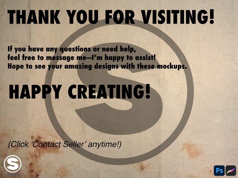 May include: A thank you message with a stylized letter 'S' in a circle. The text reads "Thank you for visiting! If you have any questions or need help, feel free to message me - I'm happy to assist! Hope to see your amazing designs with these mockups. Happy creating! (Click 'Contact Seller' anytime!)"
