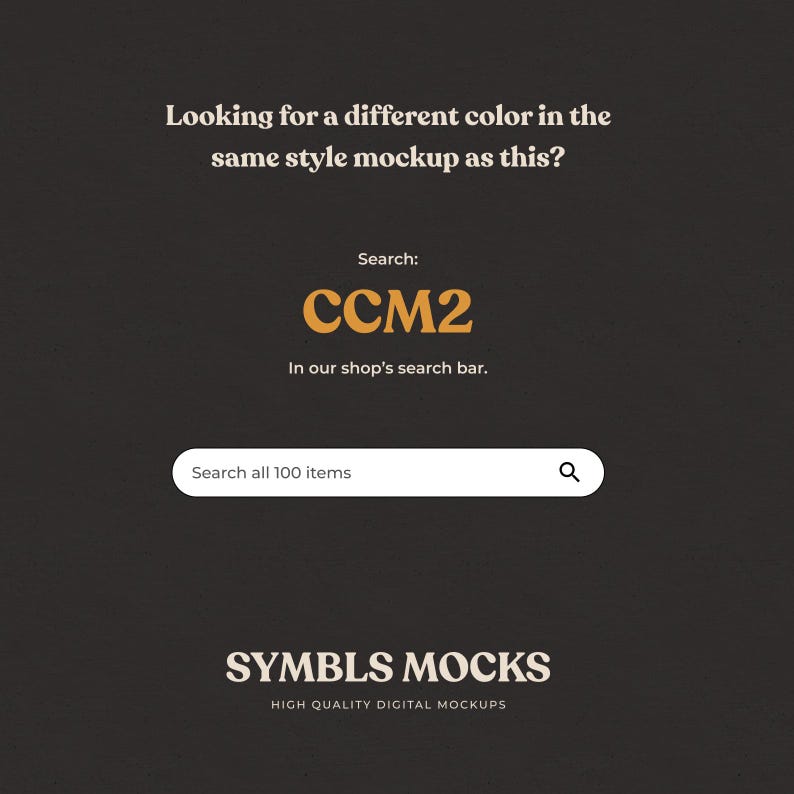 May include: A black and white graphic with the text "Looking for a different color in the same style mockup as this?" and "Search: CCM2 In our shop's search bar."  A search bar with the text "Search all 100 items" and a magnifying glass icon. The text "SYMBLS MOCKS HIGH QUALITY DIGITAL MOCKUPS" is at the bottom of the graphic.