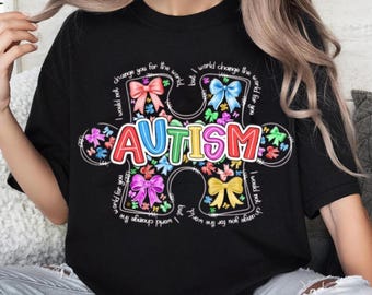 May include: Black t-shirt with a colorful puzzle piece design that says "AUTISM". The puzzle piece is surrounded by colorful bows and the text "I would not change you for the world, but I world change the world for you".