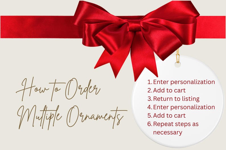 Pode incluir: Um gr&aacute;fico com um grande la&ccedil;o de fita vermelha no topo e o texto How to Order Multiple Ornaments seguido por uma lista numerada: 1. Enter personalization, 2. Add to cart, 3. Return to listing, 4. Enter personalization, 5. Add to cart, 6. Repeat steps as necessary.