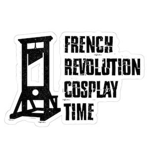 French Revolution Cosplay Time Stickers Decals Funny Guillotines Hilarious Activist Protest Resist Humorous Anti Billionaire