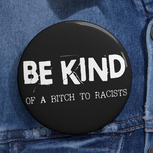 BE KIND Bitch To Racists Pins Buttons Funny Anti Trump Stop Racism Nazis White Supremacy Humorous Pins