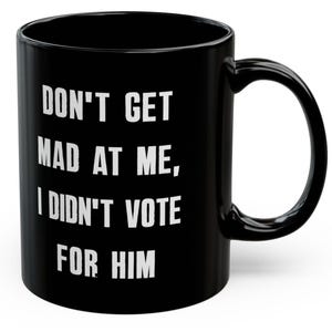 Don&#39;t Get Mad At Me I Didn&#39;t Vote For Him Mugs Funny Anti Trump Kamala Democrats Humorous Cups Resistance