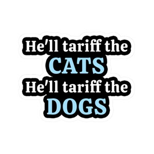May include: A black and white sticker with blue text that reads "He'll tariff the CATS He'll tariff the DOGS".