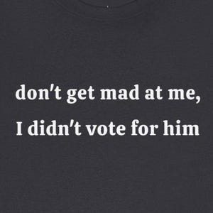 Don&#39;t Get Mad At Me I Didn&#39;t Vote For Him T-Shirts Funny Anti Trump Kamala Democrats Humorous Tees Resistance