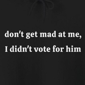 Don&#39;t Get Mad At Me I Didn&#39;t Vote For Him Hoodies Funny Anti Trump Kamala Democrats Humorous Sweatshirts Resistance