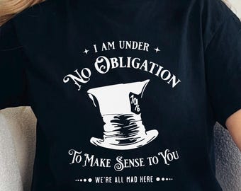 Alice in Wonderland Mad Hatter Shirt, I'm Under No Obligation To Make Sense To You Shirt, We're All Mad Here Tee, Bestseller Shirts, 333305