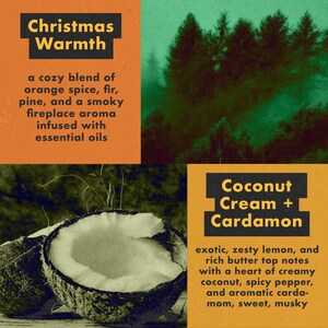 May include: A split coconut with a yellow and green interior, against a background of a forest scene. The text "Christmas Warmth" is in orange and black, and describes a cozy blend of orange spice, fir, pine, and a smoky fireplace aroma infused with essential oils. The text "Coconut Cream + Cardamon" is in black and yellow, and describes exotic, zesty lemon, and rich butter top notes with a heart of creamy coconut, spicy pepper, and aromatic cardamom, sweet, musky.
