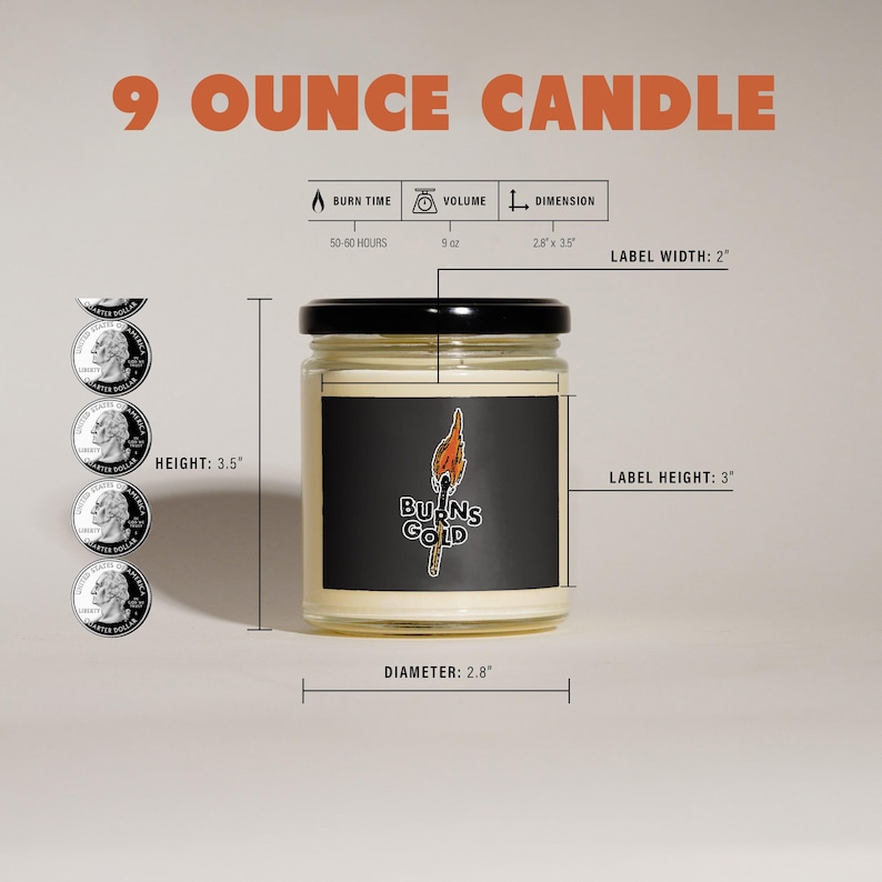 May include: A 9 ounce candle in a clear glass jar with a black lid. The candle has a black label with the text "BURNS GOLD" and a graphic of a burning torch. The jar is 3.5 inches tall and 2.8 inches in diameter. The label is 2 inches wide and 3 inches tall. The candle has a burn time of 50-60 hours.