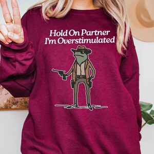 Hold On Partner I'm Overstimulated Sweatshirt, Cowboy Frog Sweatshirt, Cute Animal Sweatshirt, Cowboy Frog Unhinged Shirt, Funny Frog Shirt