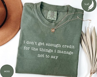 I don't get enough credit for the things i manage not to say, Adult Humor Shirt, Sarcastic Shirt, Talkative person Shirt, Gift T shirt