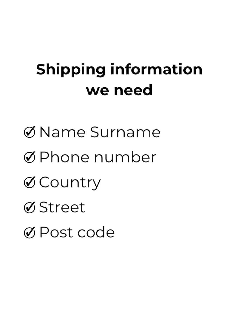 May include: A white informational graphic with black text reading Shipping information we need, followed by a list of required fields: Name Surname, Phone number, Country, Street, and Post code, each preceded by a black checkmark icon.