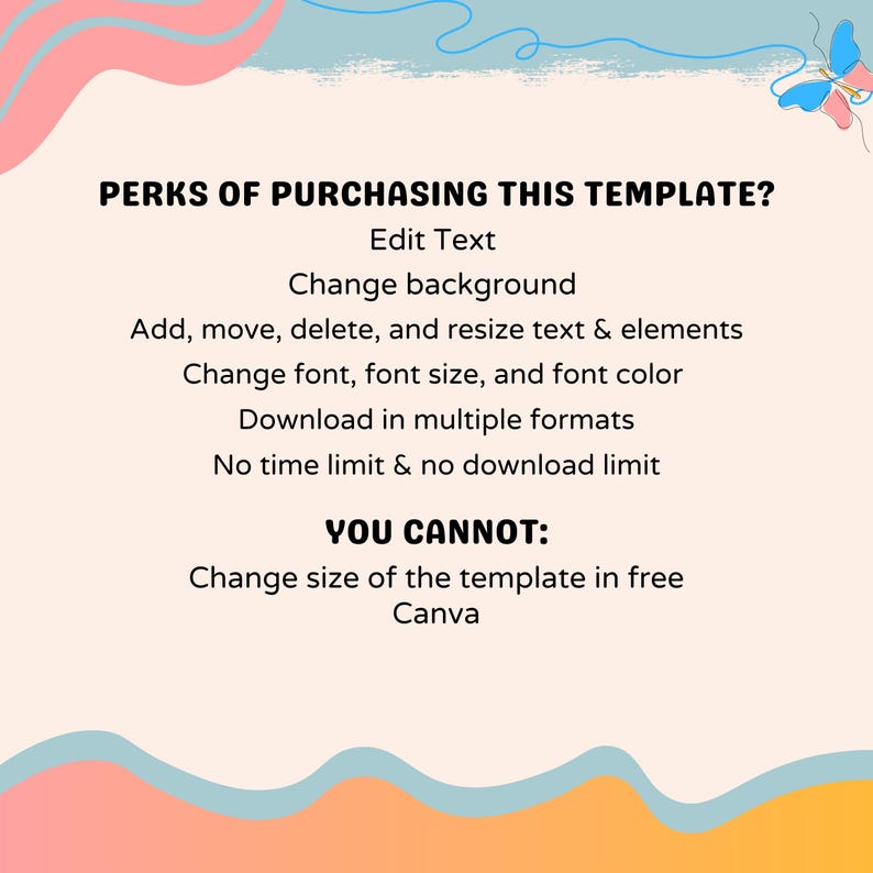 May include: A graphic with a pink, blue, and orange background. The text reads "PERKS OF PURCHASING THIS TEMPLATE?" followed by a list of features: "Edit Text", "Change background", "Add, move, delete, and resize text & elements", "Change font, font size, and font color", "Download in multiple formats", "No time limit & no download limit". The text "YOU CANNOT:" is followed by "Change size of the template in free Canva".