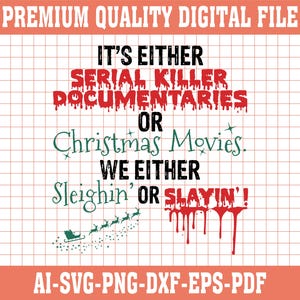 May include: Digital file with text: "IT'S EITHER SERIAL KILLER DOCUMENTARIES OR Christmas Movies. WE EITHER Sleighin' OR SLAYIN'!" in black, red, and green. Includes file formats: AI-SVG-PNG-DXF-EPS-PDF.