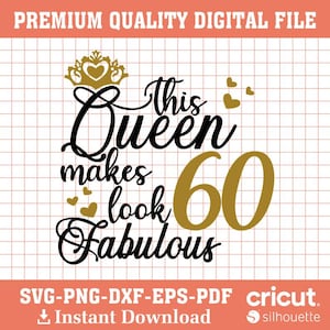 May include: A digital design featuring the text "This Queen makes look Fabulous 60" in black and gold, with a crown and hearts. The design is available in SVG, PNG, DXF, EPS, and PDF formats.