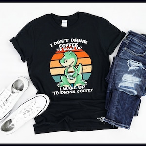 I Don&#39;t Drink Coffee To Wake Up | T-Rex | Dinosaur | Dino | Coffee Mug | Coffee Lover Gift | T-Shirt | Tank Top | Sweatshirt | Hoodie