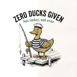 May include: Illustration of a duck wearing a sailor hat and striped shirt, holding a fishing rod on a wooden dock. The text above reads "ZERO DUCKS GIVEN" and below "Not today, not ever."