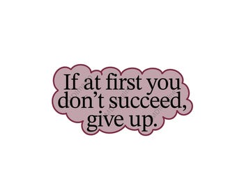 May include: A sticker with a scalloped, dusty rose-colored border and a dark maroon outline. The text "If at first you don't succeed, give up." is printed in a black, serif font across the center of the sticker against a solid light pink background.