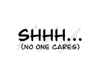 May include: A graphic design featuring the black text SHHH... followed by the text (NO ONE CARES) in parentheses on a plain white background. The lettering is in a bold, sans-serif font style, centered clearly for readability and visual impact.
