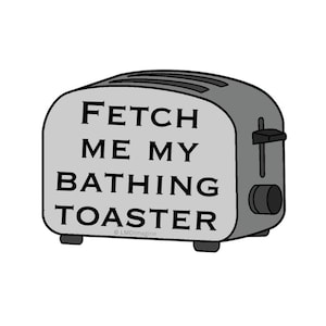 May include: A grey toaster illustration with black outlines and the text FETCH ME MY BATHING TOASTER printed in black capital letters on the front. The appliance features a side lever and a circular control knob on the right side of the body.