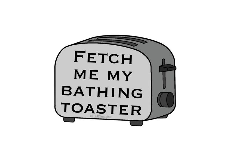 May include: A grey toaster illustration with black outlines and the text FETCH ME MY BATHING TOASTER printed in black capital letters on the front. The appliance features a side lever and a circular control knob on the right side of the body.