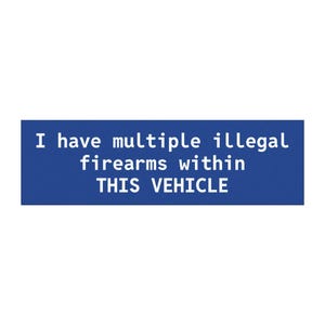 May include: A rectangular blue sign with white text that reads: "I have multiple illegal firearms within THIS VEHICLE."