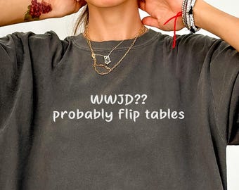 Funny Christian Shirt, WWJD Probably Flip Tables, Comfort Colors Sarcastic Christian T-shirt, Jesus Tees, Funny Faith Graphic Sweatshirt