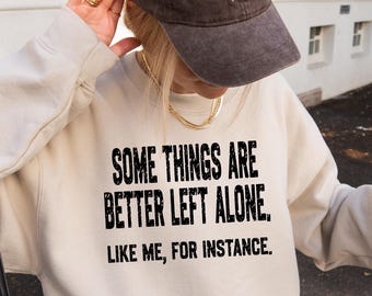 Funny Sarcastic Sweater, "Some Things Are Better Left Alone" Graphic Sweatshirt, Funny Mom Tee