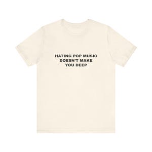 Hating Pop Music Doesn&#39;t Make You Deep - Unisex T-Shirt