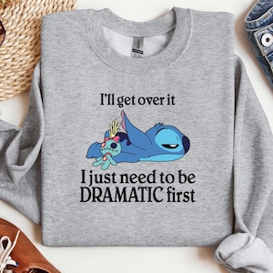 I&#39;ll Get Over It Sweatshirt, I Just Need to Be Dramatic First Tee, Comfy Disney Stitch Shirt, Dramatic Stitch Tee, Ohana Means Family Gift
