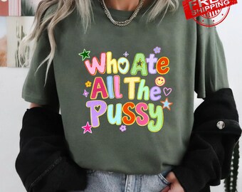Who Ate All The P*ssy Shirt, Funny Adult Humor T-Shirt, Dirty Joke Tee, Sarcastic Meme Shirt, Embarrassing Graphic T-Shirt, Funny Rude Tee
