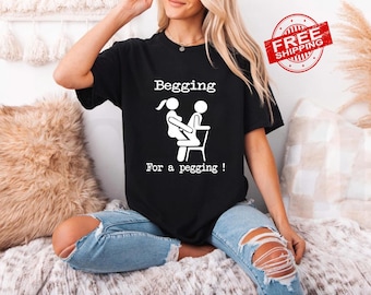 Begging for a Pegging Shirt, Funny Adult Humor Tee, Rude Raunchy Joke Shirt, Offensive Gag Gift, Dirty Humor T-Shirt