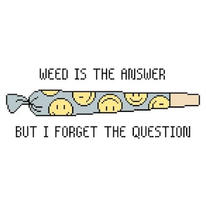 May include: Pixelated image of a rolled cigarette with a light blue smiley face pattern. The text "WEED IS THE ANSWER" and "BUT I FORGET THE QUESTION" is above and below the cigarette.