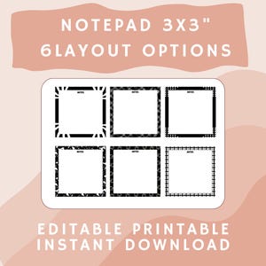 May include: A white notepad with six different black and white border designs. The notepad is 3x3 inches and has the text "NOTEPAD 3X3" and "6 LAYOUT OPTIONS". The bottom of the image reads "EDITABLE PRINTABLE INSTANT DOWNLOAD".