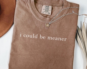 I Could Be Meaner Shirt, Comfort Colors® , Funny Humor Shirt, Sarcastic Shirt, Funny Quote Shirt, Sarcasm Shirt, Trendy Shirt for Women