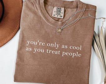 Comfort Colors® You&#39;re Only As Cool As You Treat People Shirt, Positive Affirmation Shirt, Kindness Shirt, Motivational Shirt for Women