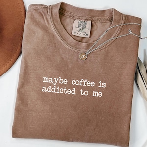 Comfort Colors® Maybe Coffee Is Addicted To Me Shirt, Coffee Lover Shirt, Coffee Drinker Shirt, Coffee Gift for Mom, Trendy Shirt for Women