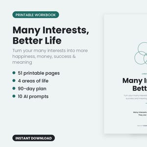 May include: A printable workbook titled Many Interests, Better Life with a dark green circular diagram on the cover. The text includes 51 printable pages, 4 areas of life, a 90-day plan, and 10 AI prompts. The cover states, Many interests are not your problem. They are your advantage.
