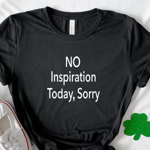 No Inspiration Today I'm Sorry T-Shirt, Holiday Shirt, Funny Shirt, Unisex Shirt, Meme Shirt, Sweatshirt Funny Meme, Adult Shirt