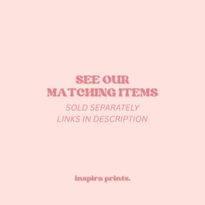 May include: A light pink background with text in a darker pink font that reads "SEE OUR MATCHING ITEMS", "SOLD SEPARATELY", and "LINKS IN DESCRIPTION". The bottom of the image has the text "inspira prints."