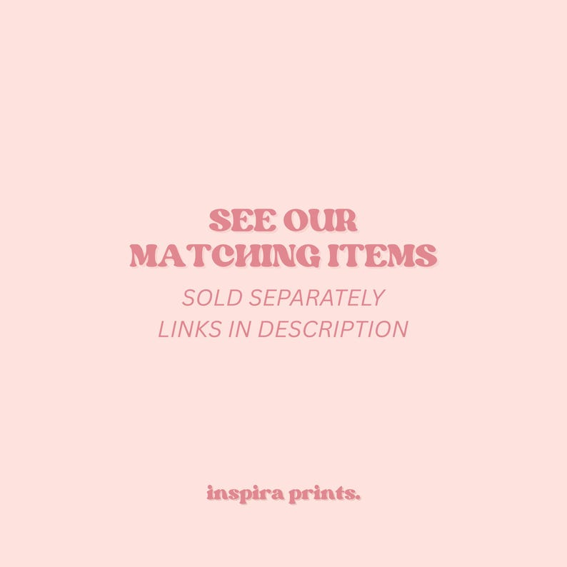 May include: A light pink background with text in a darker pink font that reads "SEE OUR MATCHING ITEMS", "SOLD SEPARATELY", and "LINKS IN DESCRIPTION". The bottom of the image has the text "inspira prints."
